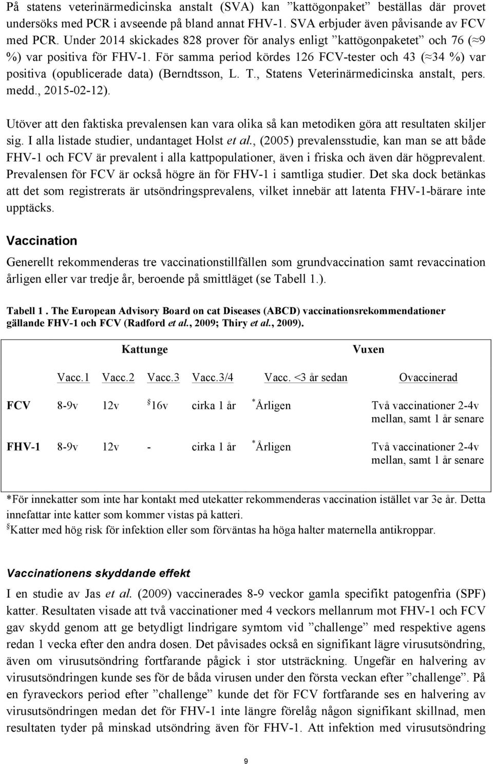 För samma period kördes 126 FCV-tester och 43 ( 34 %) var positiva (opublicerade data) (Berndtsson, L. T., Statens Veterinärmedicinska anstalt, pers. medd., 2015-02-12).