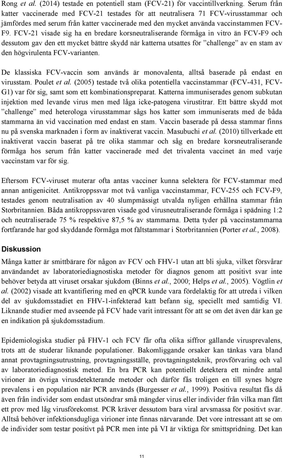 FCV-21 visade sig ha en bredare korsneutraliserande förmåga in vitro än FCV-F9 och dessutom gav den ett mycket bättre skydd när katterna utsattes för challenge av en stam av den högvirulenta