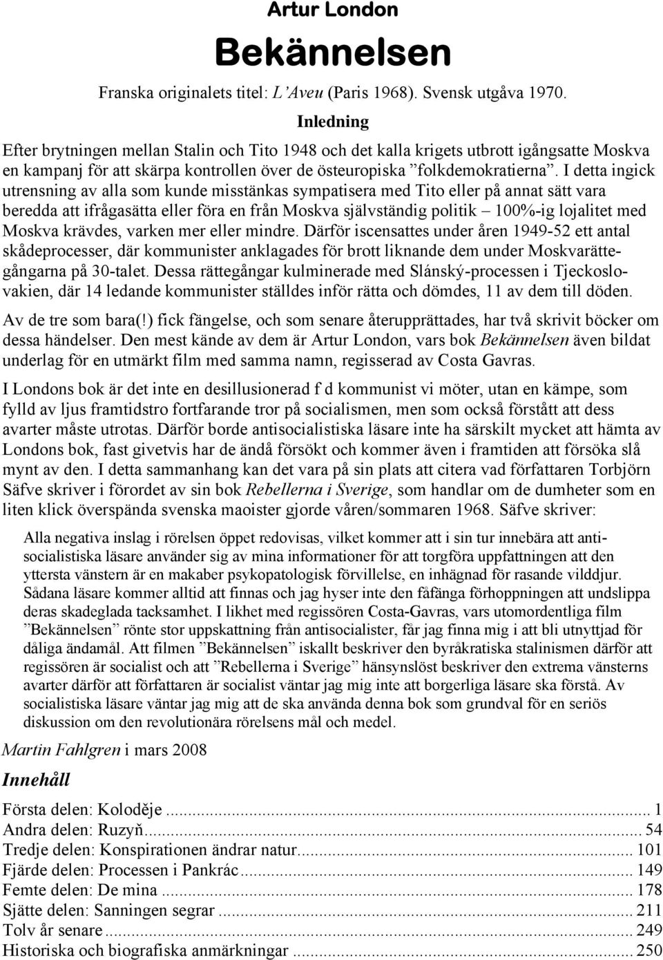 I detta ingick utrensning av alla som kunde misstänkas sympatisera med Tito eller på annat sätt vara beredda att ifrågasätta eller föra en från Moskva självständig politik 100%-ig lojalitet med