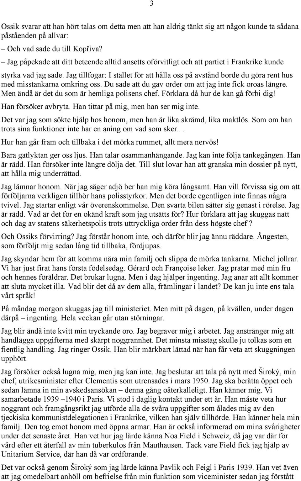 Jag tillfogar: I stället för att hålla oss på avstånd borde du göra rent hus med misstankarna omkring oss. Du sade att du gav order om att jag inte fick oroas längre.