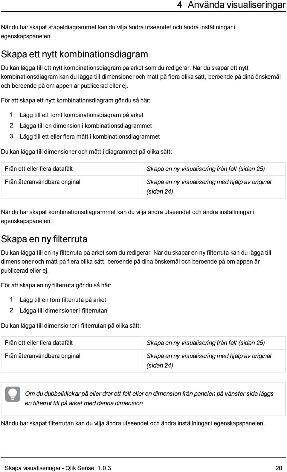 När du skapar ett nytt kombinationsdiagram kan du lägga till dimensioner och mått på flera olika sätt, beroende på dina önskemål och beroende på om appen är publicerad eller ej.