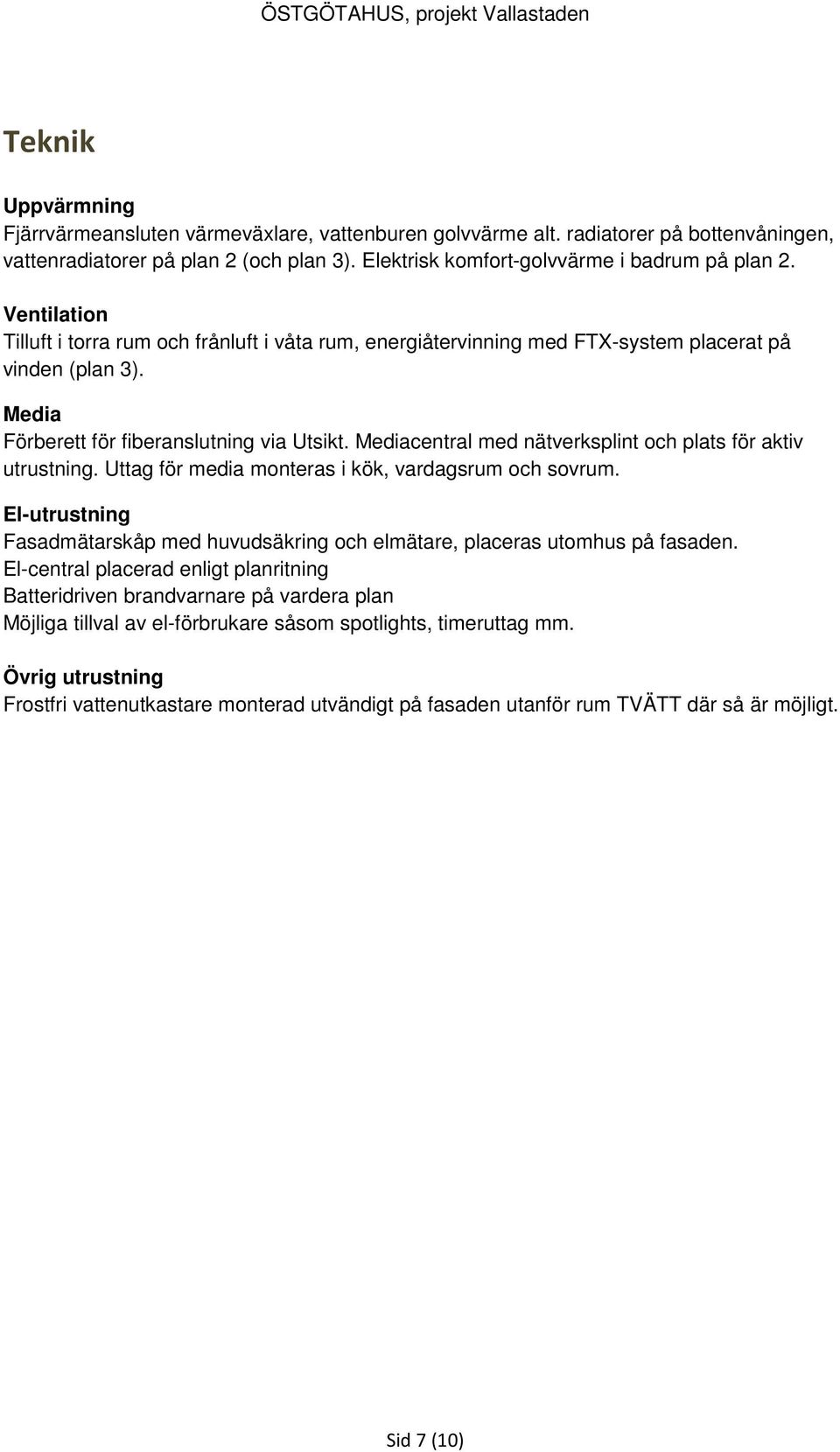 Mediacentral med nätverksplint och plats för aktiv utrustning. Uttag för media monteras i kök, vardagsrum och sovrum.