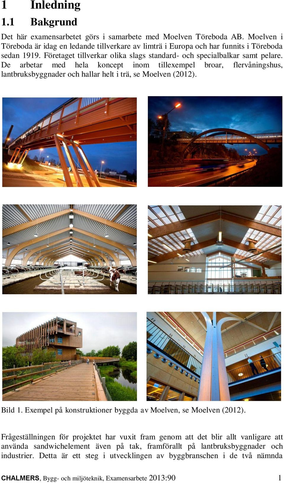 De arbetar med hela koncept inom tillexempel broar, flervåningshus, lantbruksbyggnader och hallar helt i trä, se Moelven (2012). Bild 1.
