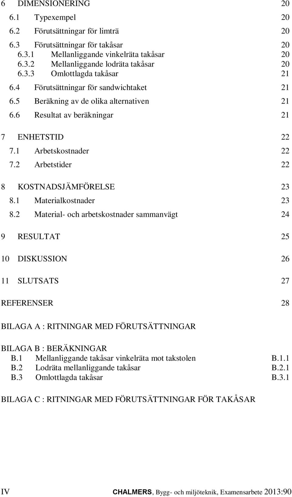 1 Materialkostnader 23 8.2 Material- och arbetskostnader sammanvägt 24 9 RESULTAT 25 10 DISKUSSION 26 11 SLUTSATS 27 REFERENSER 28 BILAGA A : RITNINGAR MED FÖRUTSÄTTNINGAR BILAGA B : BERÄKNINGAR B.