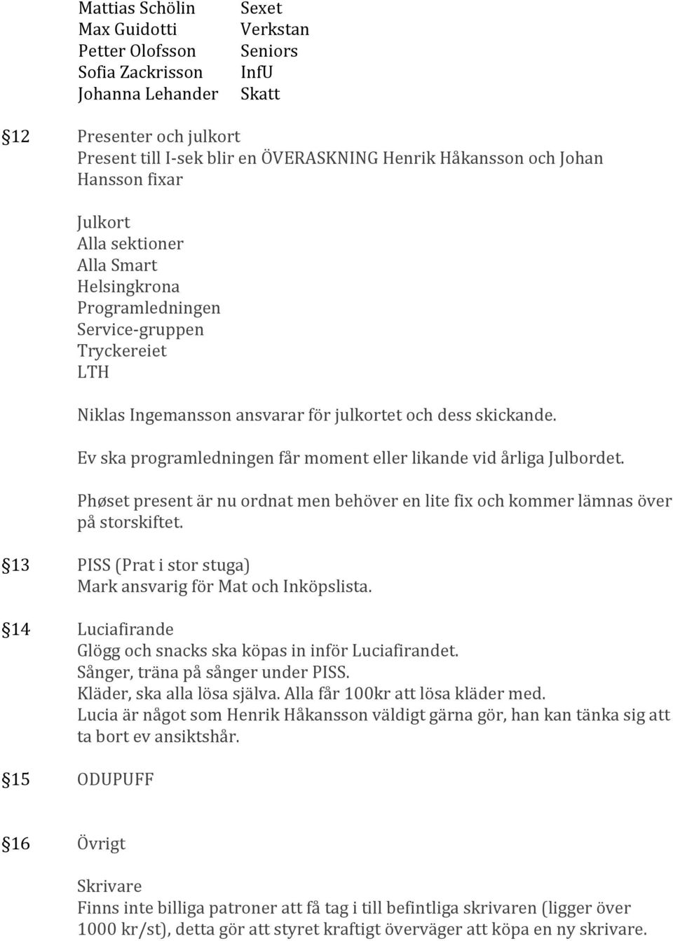 Ev ska programledningen får moment eller likande vid årliga Julbordet. Phøset present är nu ordnat men behöver en lite fix och kommer lämnas över på storskiftet.