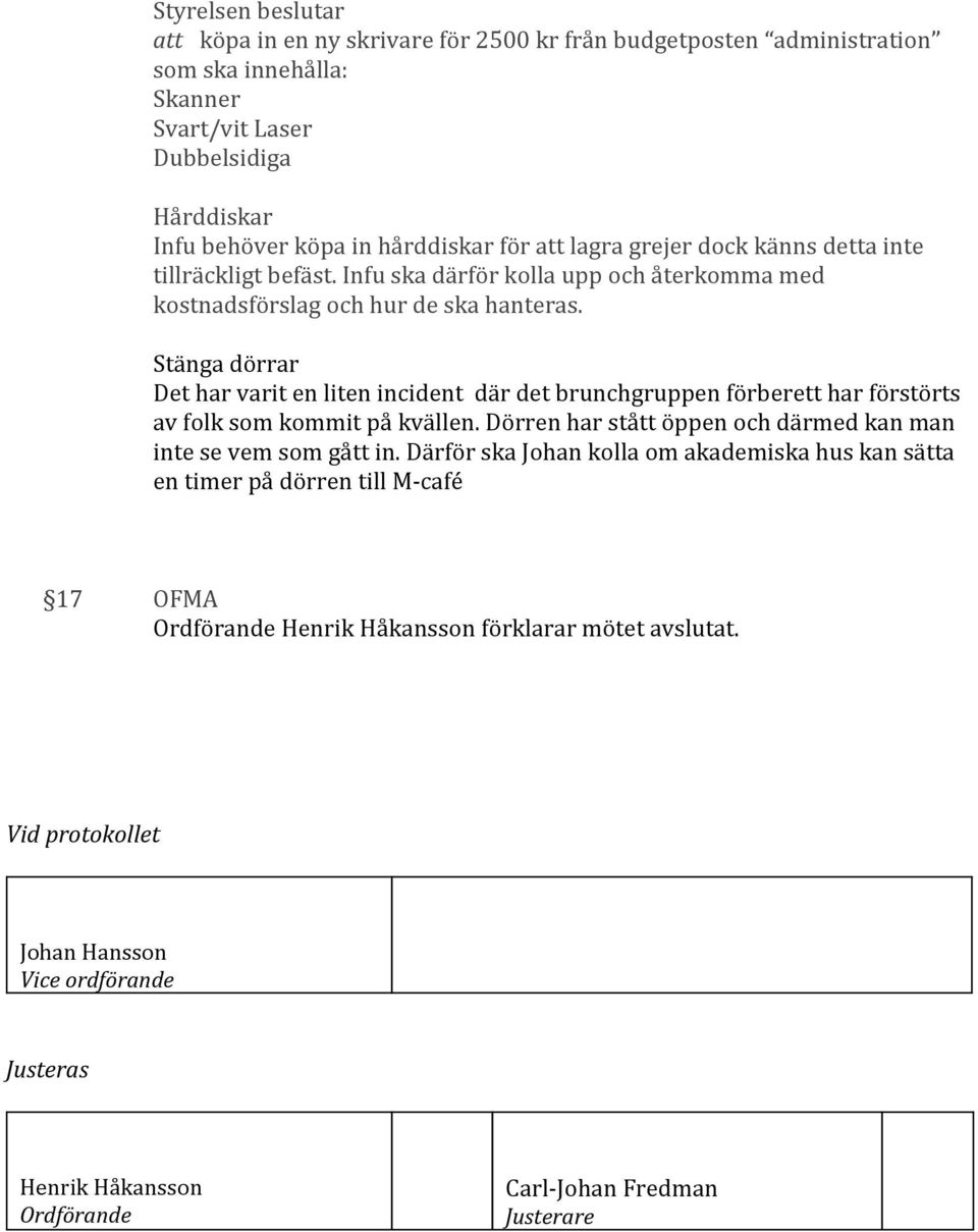 Stänga dörrar Det har varit en liten incident där det brunchgruppen förberett har förstörts av folk som kommit på kvällen. Dörren har stått öppen och därmed kan man inte se vem som gått in.