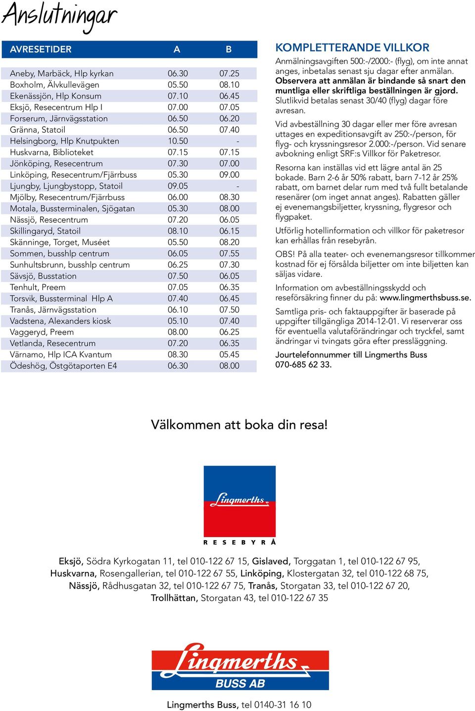 00 Linköping, Resecentrum/Fjärrbuss 05.30 09.00 Ljungby, Ljungbystopp, Statoil 09.05 - Mjölby, Resecentrum/Fjärrbuss 06.00 08.30 Motala, Bussterminalen, Sjögatan 05.30 08.00 Nässjö, Resecentrum 07.