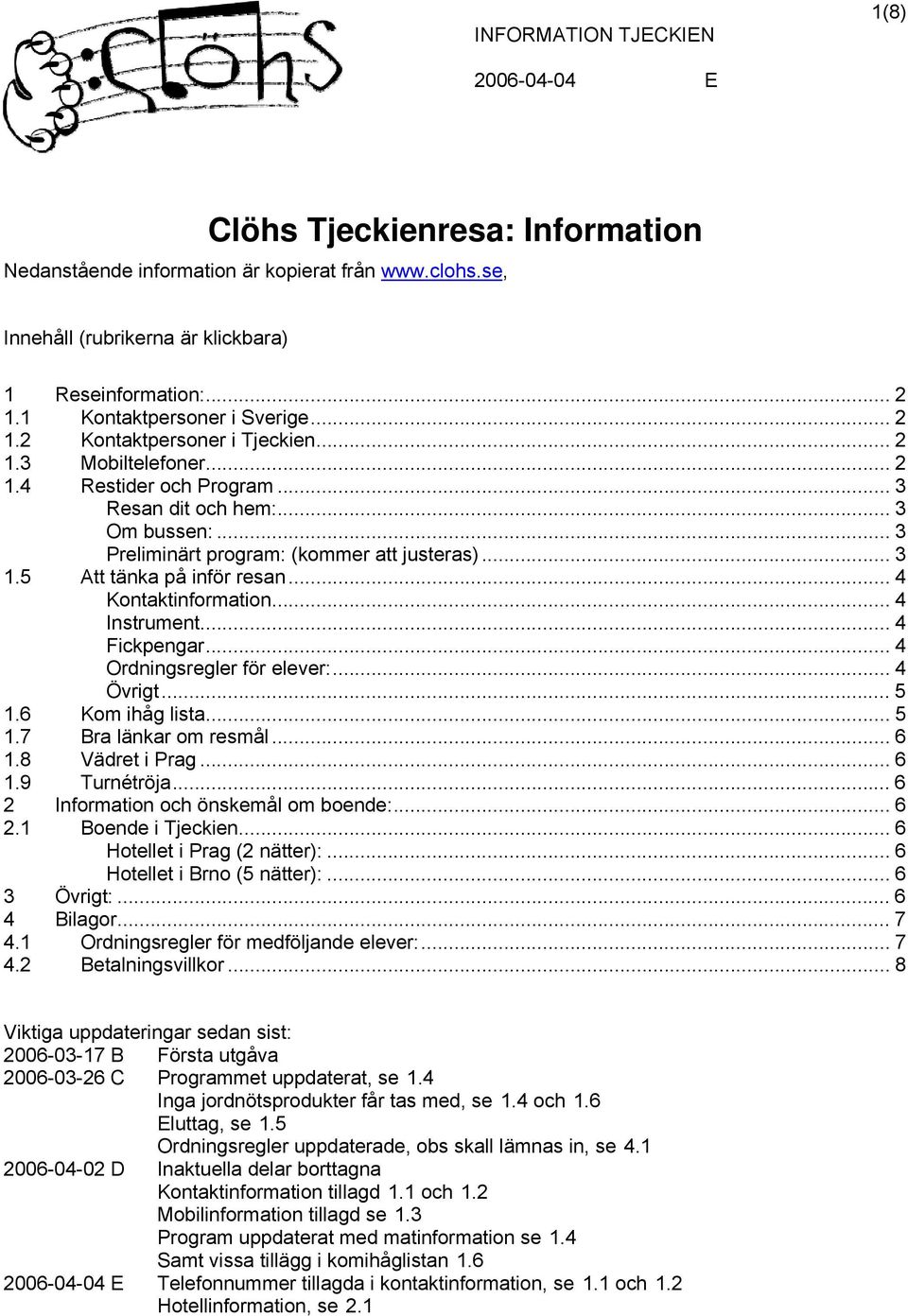 .. 4 Instrument... 4 Fickpengar... 4 Ordningsregler för elever:... 4 Övrigt... 5 1.6 Kom ihåg lista... 5 1.7 Bra länkar om resmål... 6 1.8 Vädret i Prag... 6 1.9 Turnétröja.