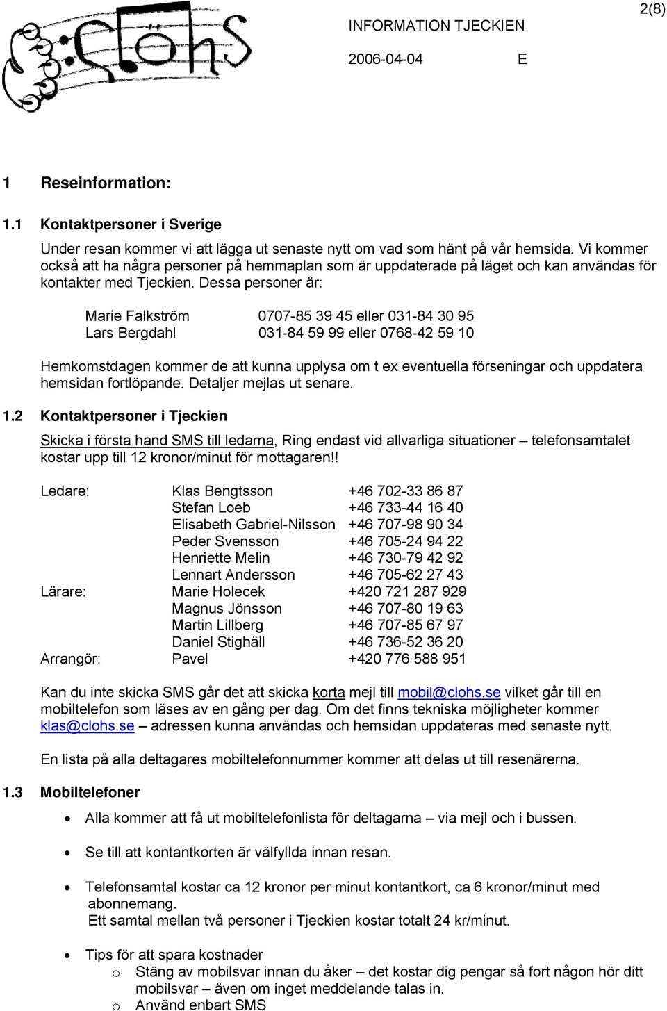 Dessa personer är: Marie Falkström 0707-85 39 45 eller 031-84 30 95 Lars Bergdahl 031-84 59 99 eller 0768-42 59 10 Hemkomstdagen kommer de att kunna upplysa om t ex eventuella förseningar och