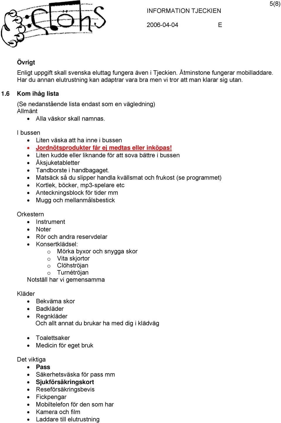 Liten kudde eller liknande för att sova bättre i bussen Åksjuketabletter Tandborste i handbagaget.
