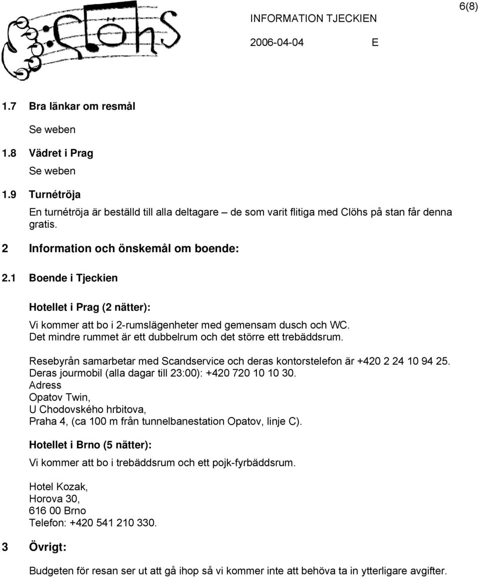 Det mindre rummet är ett dubbelrum och det större ett trebäddsrum. Resebyrån samarbetar med Scandservice och deras kontorstelefon är +420 2 24 10 94 25.