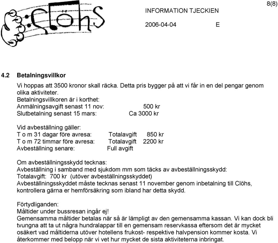 timmar före avresa: Totalavgift 2200 kr Avbeställning senare: Full avgift Om avbeställningsskydd tecknas: Avbeställning i samband med sjukdom mm som täcks av avbeställningsskydd: Totalavgift: 700 kr