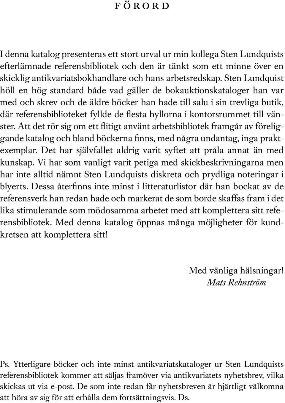 Sten Lundquist höll en hög standard både vad gäller de bokauktionskataloger han var med och skrev och de äldre böcker han hade till salu i sin trevliga butik, där referensbiblioteket fyllde de flesta