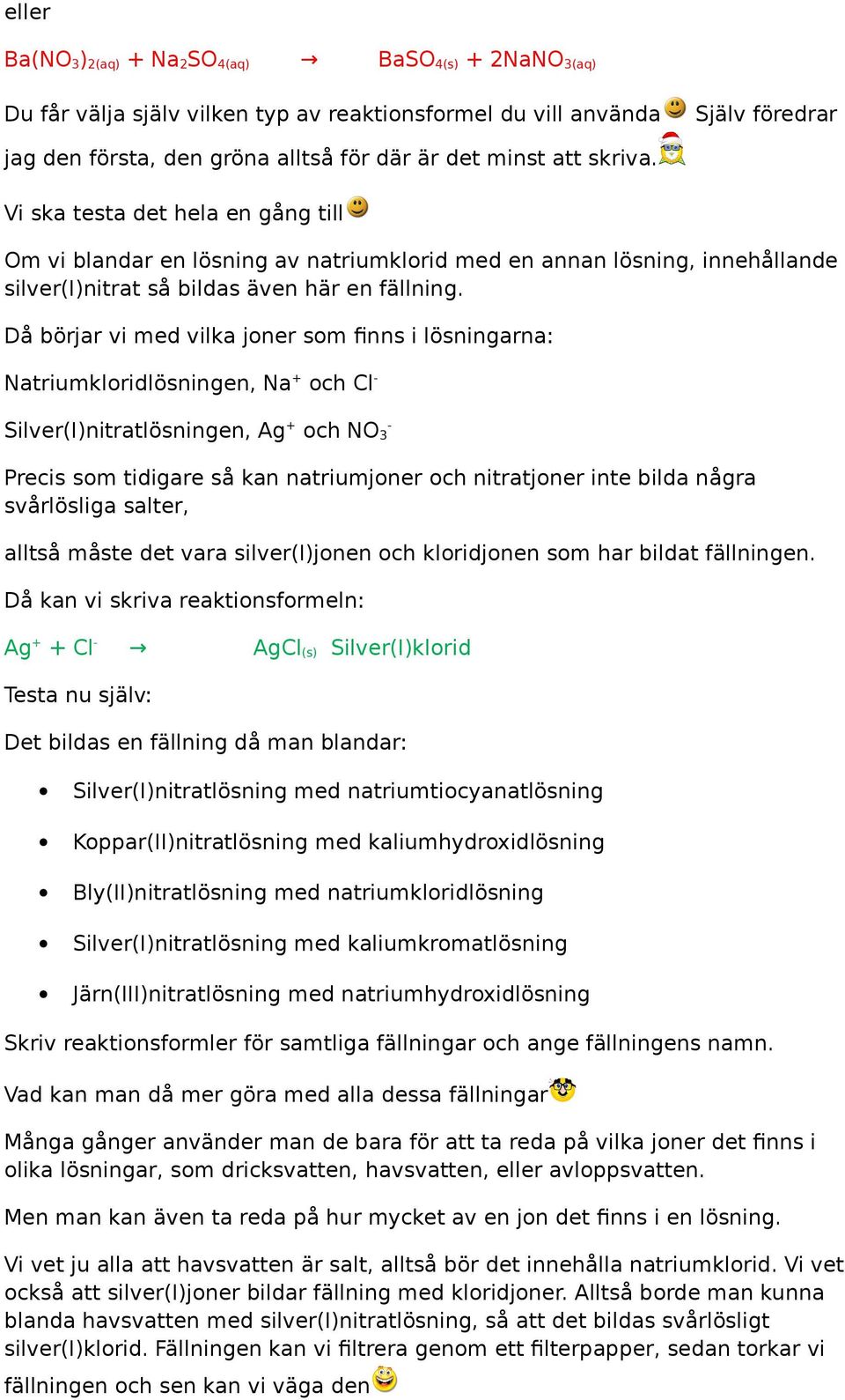 Då börjar vi med vilka joner som finns i lösninarna: Natriumkloridlösninen, Na + och Cl - Silver(I)nitratlösninen, A + och NO 3 - Precis som tidiare så kan natriumjoner och nitratjoner inte bilda