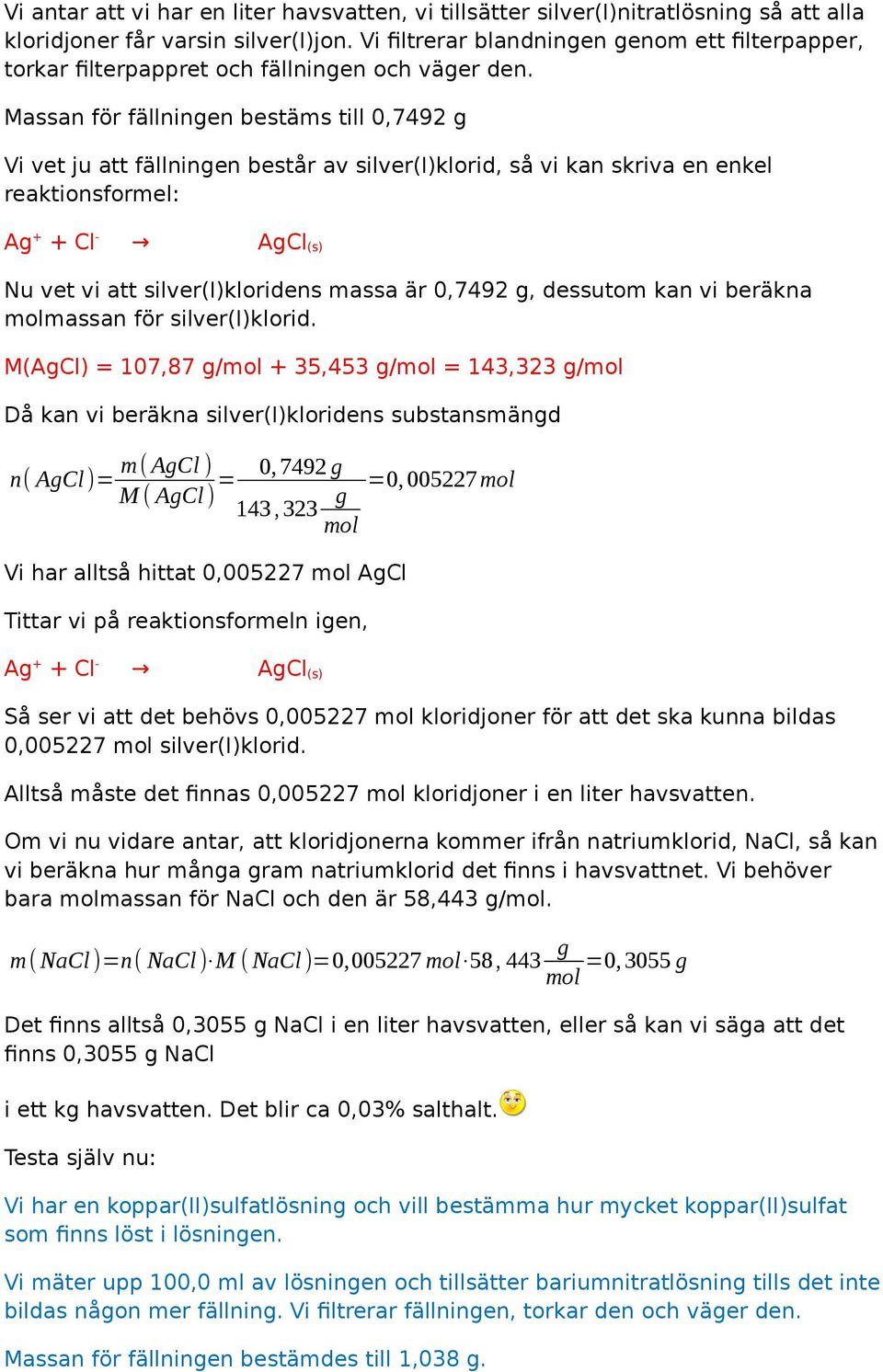 Massan för fällninen bestäms till 0,7492 Vi vet ju att fällninen består av silver(i)klorid, så vi kan skriva en enkel reaktionsformel: A + + Cl - ACl (s) Nu vet vi att silver(i)kloridens massa är