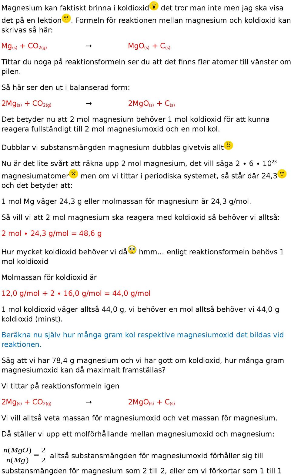 Så här ser den ut i balanserad form: 2M (s) + CO 2() 2MO (s) + C (s) Det betyder nu att 2 manesium behöver 1 koldioxid för att kunna reaera fullständit till 2 manesiumoxid och en kol.