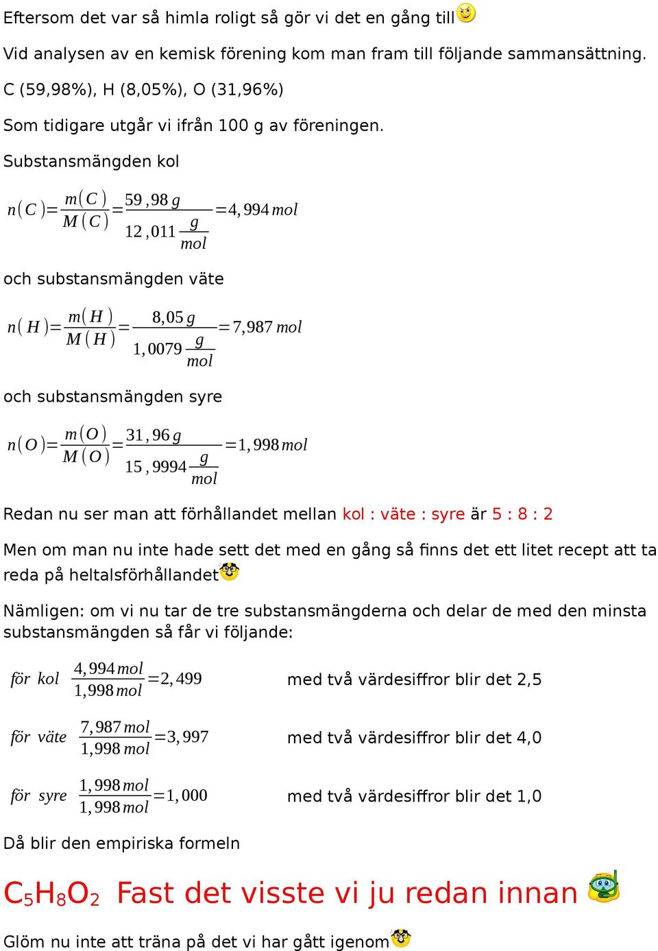 Substansmänden kol n(c )= m(c ),98 =59 M (C ) 12,011 och substansmänden väte =4,994 n( H )= m( H ) M ( H ) = 8,05 1,0079 =7,987 och substansmänden syre n(o )= m(o ) 96 =31, M (O ) 15, 9994 =1,998