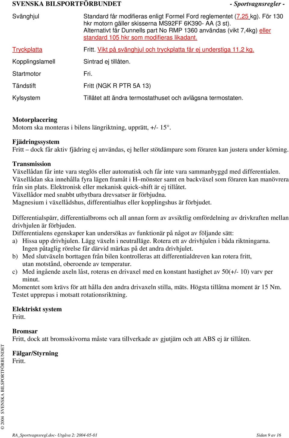 Vikt på svänghjul och tryckplatta får ej understiga 11,2 kg. Sintrad ej tillåten. Fri. Tändstift Fritt (NGK R PTR 5A 13) Kylsystem Tillåtet att ändra termostathuset och avlägsna termostaten.