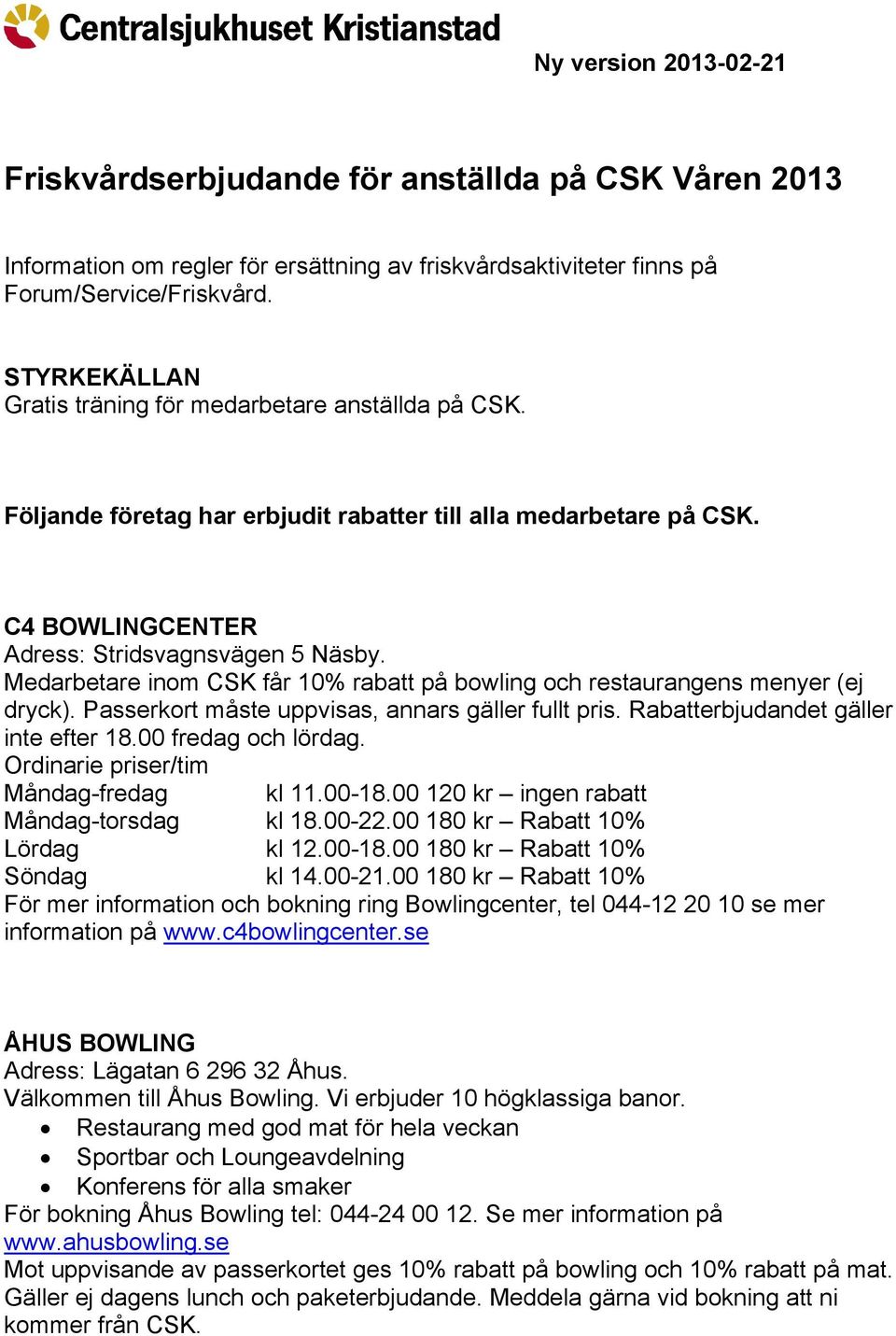 Medarbetare inom CSK får 10% rabatt på bowling och restaurangens menyer (ej dryck). Passerkort måste uppvisas, annars gäller fullt pris. Rabatterbjudandet gäller inte efter 18.00 fredag och lördag.