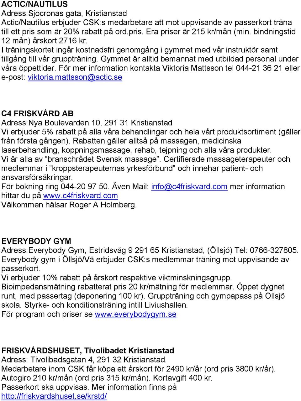 Gymmet är alltid bemannat med utbildad personal under våra öppettider. För mer information kontakta Viktoria Mattsson tel 044-21 36 21 eller e-post: viktoria.mattsson@actic.