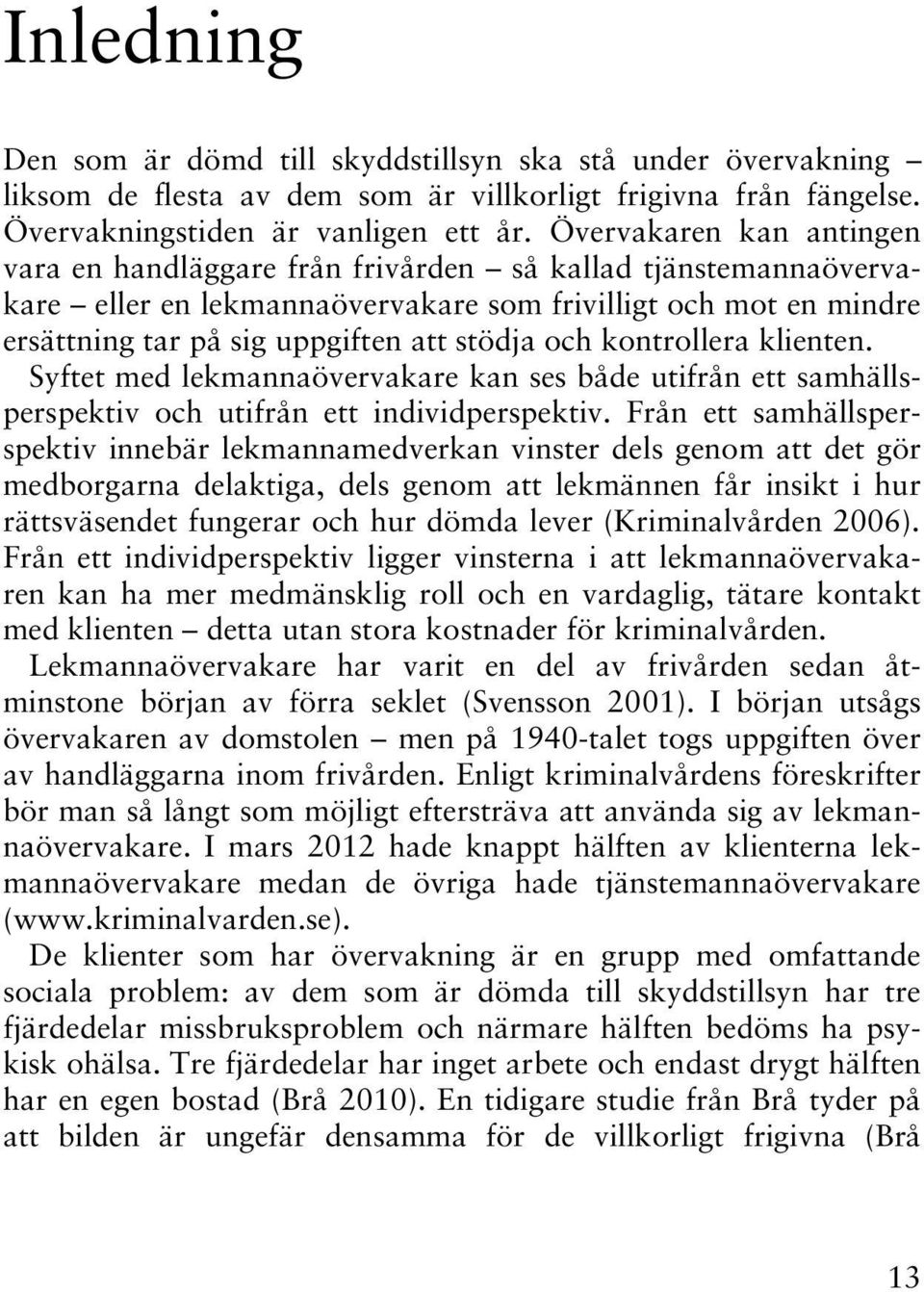 och kontrollera klienten. Syftet med lekmannaövervakare kan ses både utifrån ett samhällsperspektiv och utifrån ett individperspektiv.
