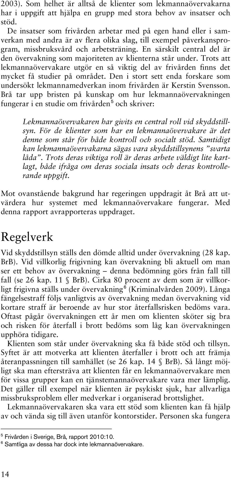 En särskilt central del är den övervakning som majoriteten av klienterna står under. Trots att lekmannaövervakare utgör en så viktig del av frivården finns det mycket få studier på området.