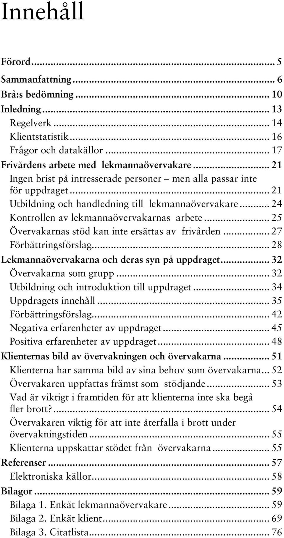 .. 25 Övervakarnas stöd kan inte ersättas av frivården... 27 Förbättringsförslag... 28 Lekmannaövervakarna och deras syn på uppdraget... 32 Övervakarna som grupp.