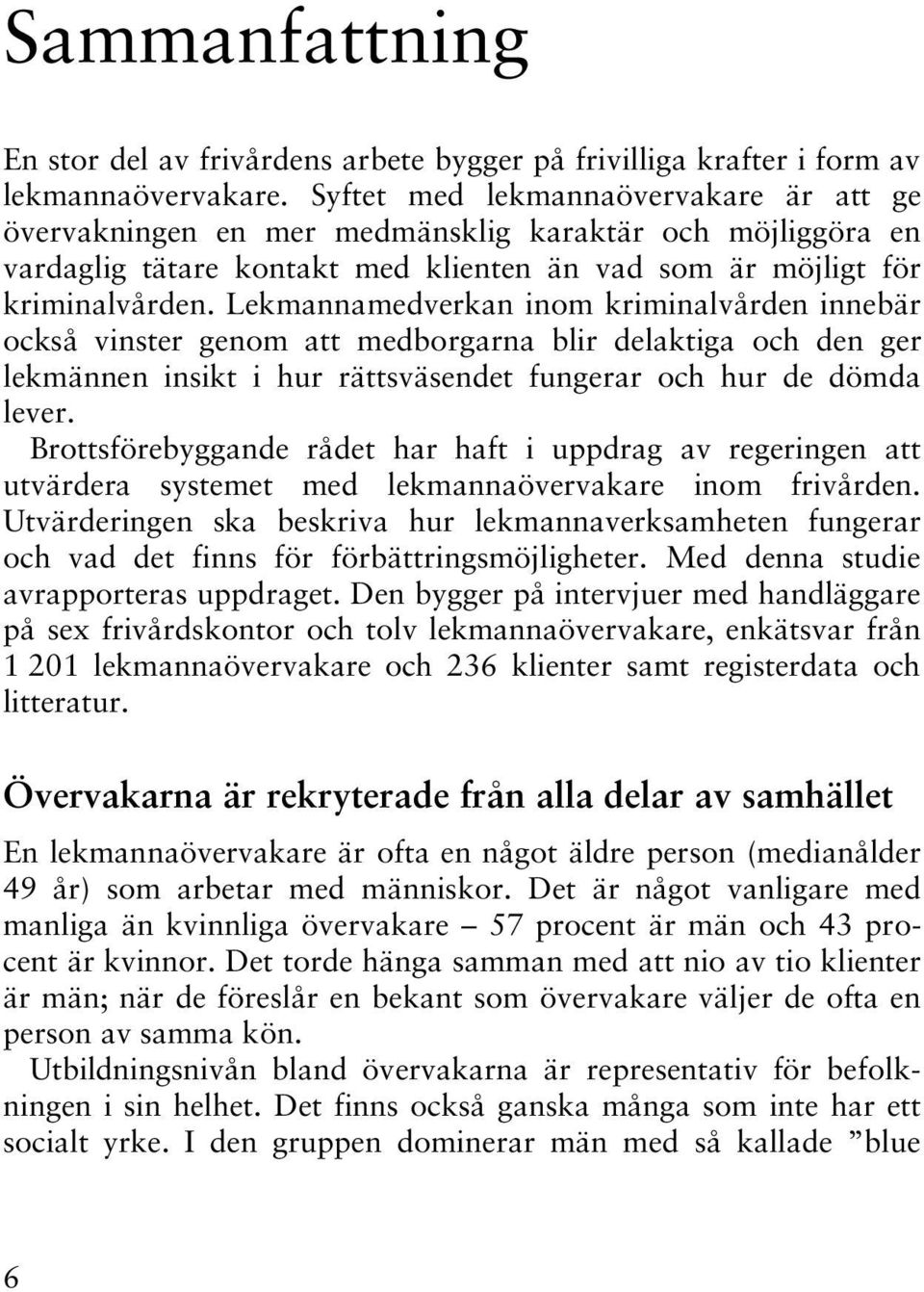 Lekmannamedverkan inom kriminalvården innebär också vinster genom att medborgarna blir delaktiga och den ger lekmännen insikt i hur rättsväsendet fungerar och hur de dömda lever.