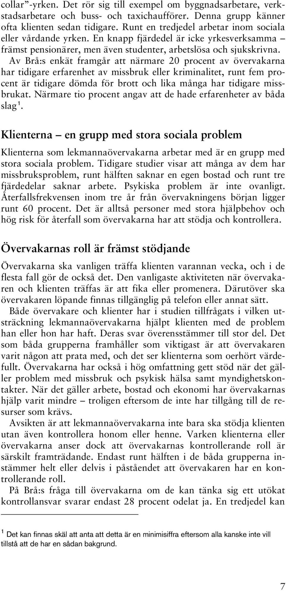 Av Brå:s enkät framgår att närmare 20 procent av övervakarna har tidigare erfarenhet av missbruk eller kriminalitet, runt fem procent är tidigare dömda för brott och lika många har tidigare