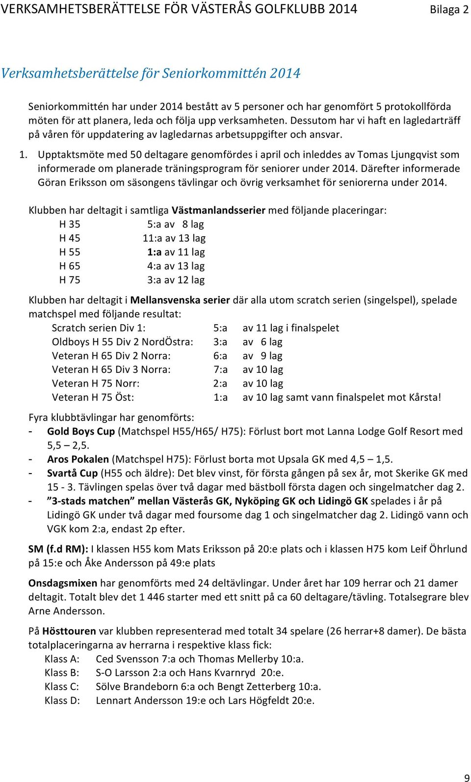 Upptaktsmöte med 50 deltagare genomfördes i april och inleddes av Tomas Ljungqvist som informerade om planerade träningsprogram för seniorer under 2014.