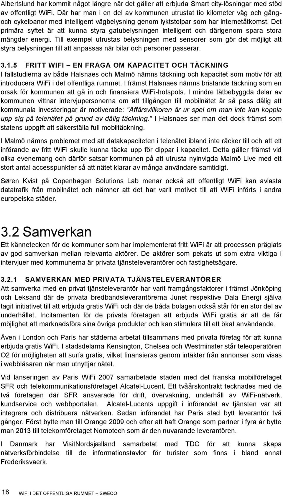 Det primära syftet är att kunna styra gatubelysningen intelligent och därigenom spara stora mängder energi.