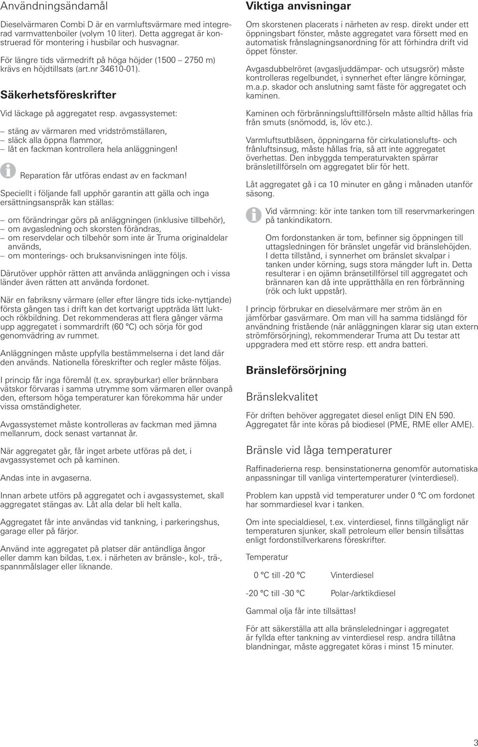 avgassystemet: stäng av värmaren med vridströmställaren, släck alla öppna flammor, låt en fackman kontrollera hela anläggningen! Reparation får utföras endast av en fackman!