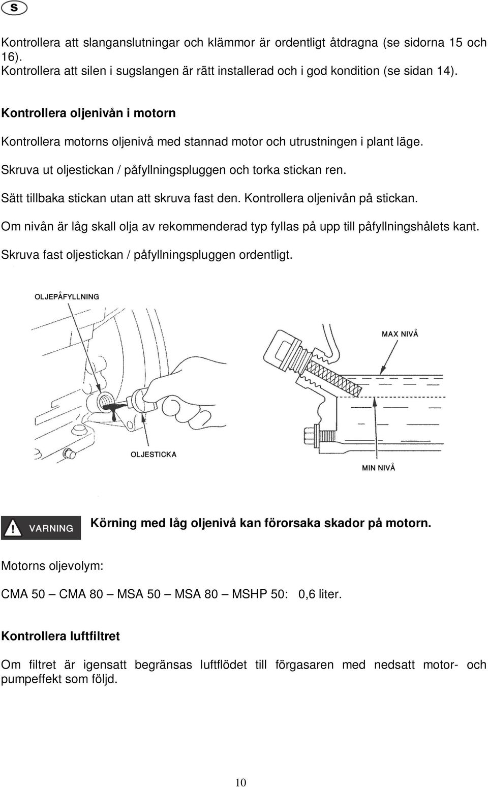 Sätt tillbaka stickan utan att skruva fast den. Kontrollera oljenivån på stickan. Om nivån är låg skall olja av rekommenderad typ fyllas på upp till påfyllningshålets kant.