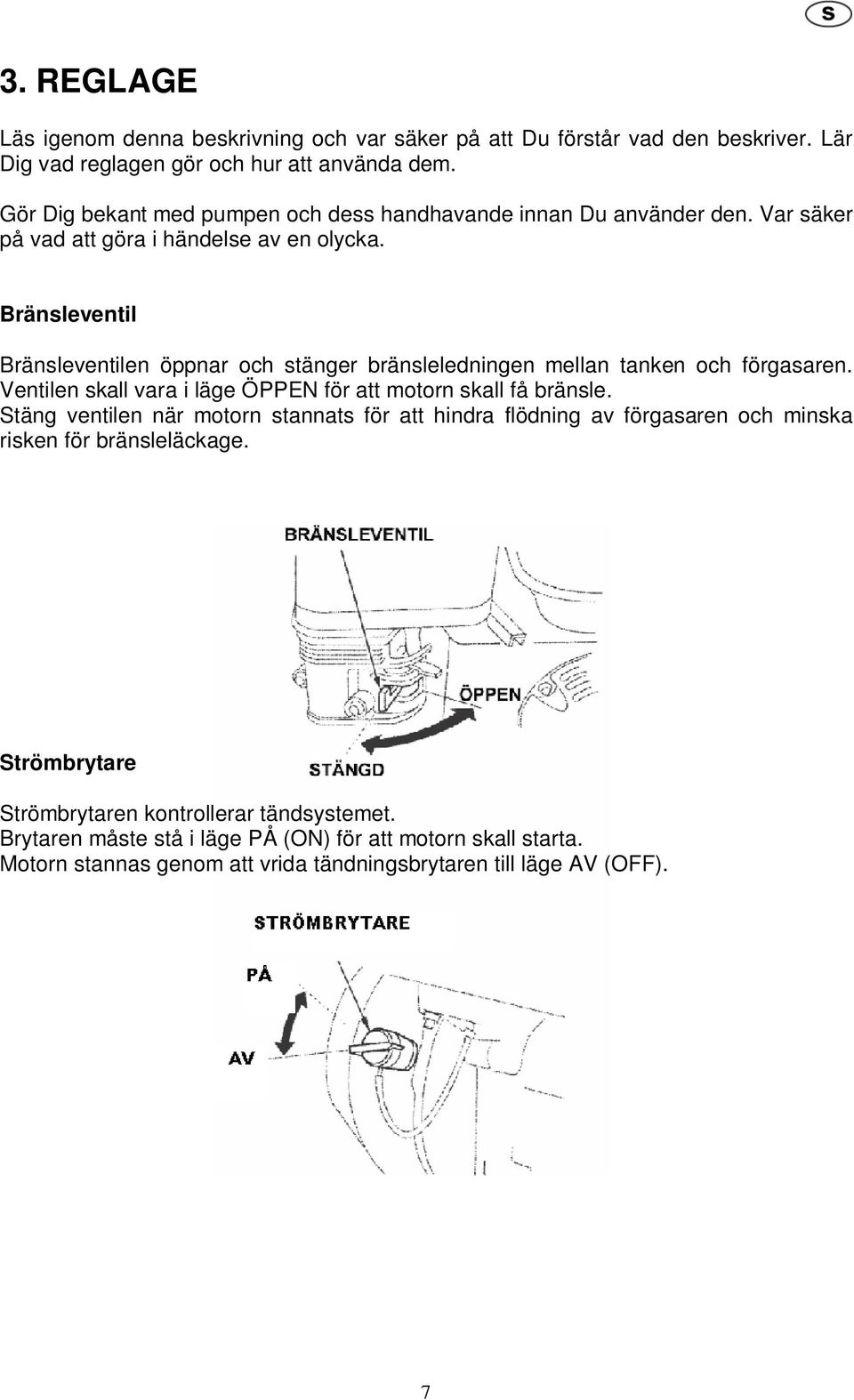 Bränsleventil Bränsleventilen öppnar och stänger bränsleledningen mellan tanken och förgasaren. Ventilen skall vara i läge ÖPPEN för att motorn skall få bränsle.