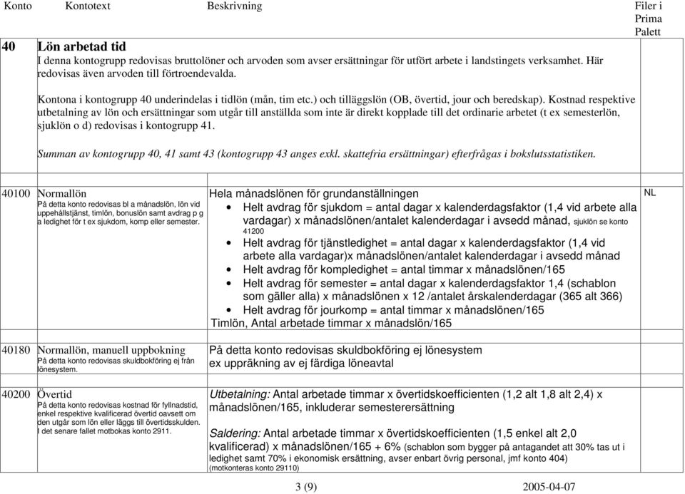 Kostnad respektive utbetalning av lön och ersättningar som utgår till anställda som inte är direkt kopplade till det ordinarie arbetet (t ex semesterlön, sjuklön o d) redovisas i kontogrupp 41.