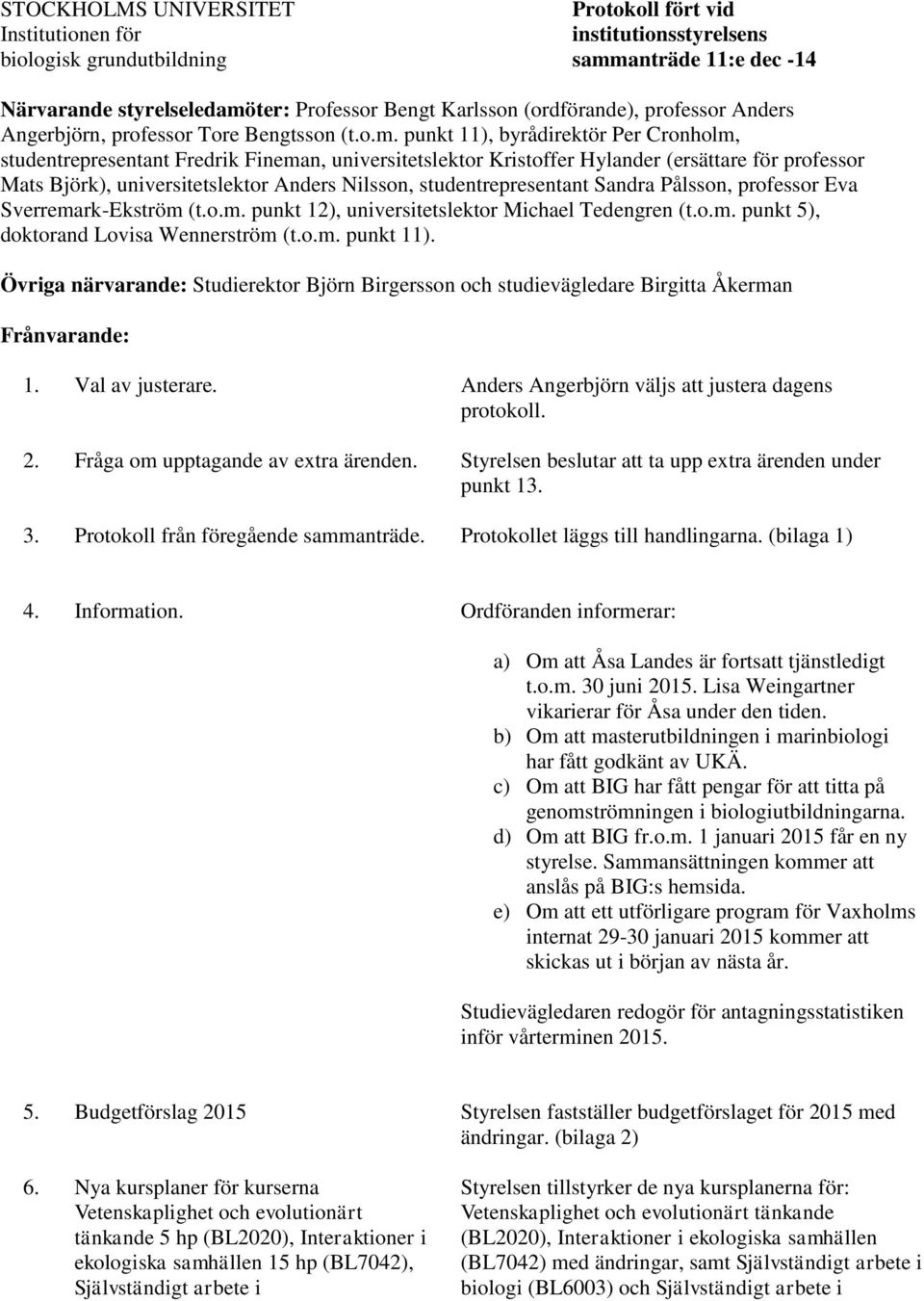 punkt 11), byrådirektör Per Cronholm, studentrepresentant Fredrik Fineman, universitetslektor Kristoffer Hylander (ersättare för professor Mats Björk), universitetslektor Anders Nilsson,