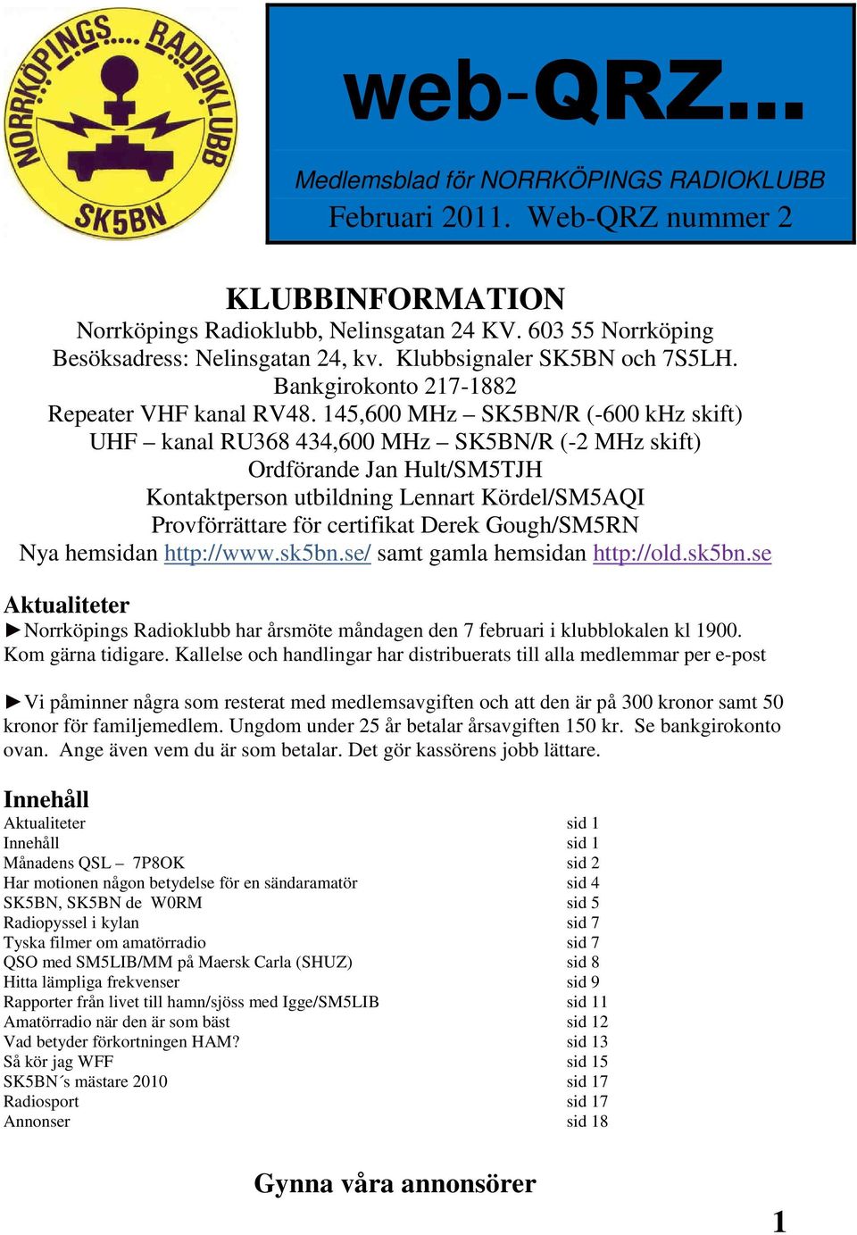 145,600 MHz SK5BN/R (-600 khz skift) UHF kanal RU368 434,600 MHz SK5BN/R (-2 MHz skift) Ordförande Jan Hult/SM5TJH Kontaktperson utbildning Lennart Kördel/SM5AQI Provförrättare för certifikat Derek