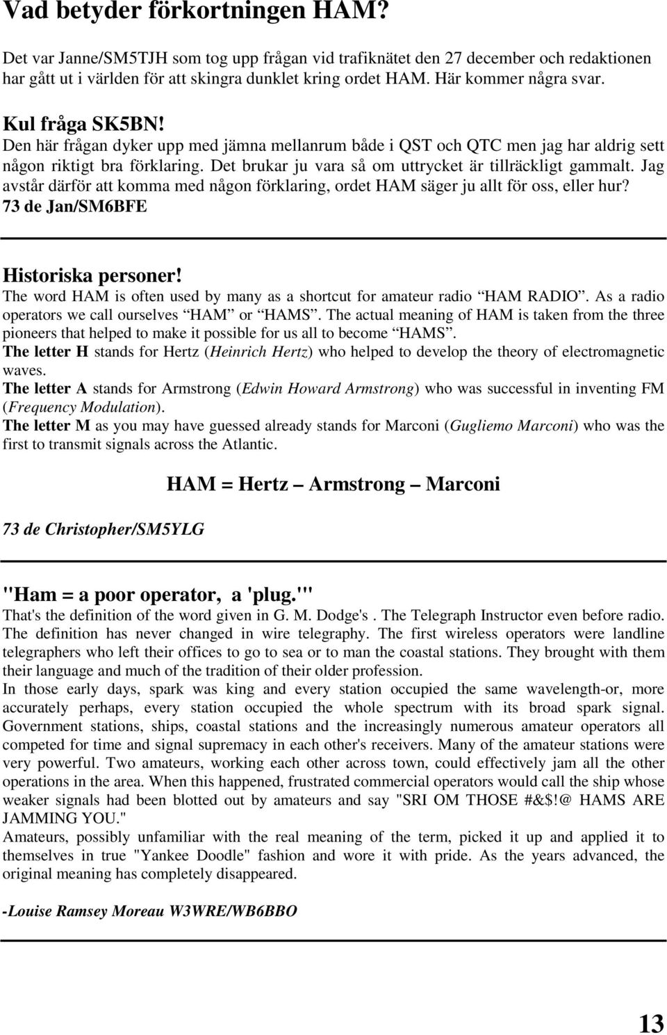 Det brukar ju vara så om uttrycket är tillräckligt gammalt. Jag avstår därför att komma med någon förklaring, ordet HAM säger ju allt för oss, eller hur? 73 de Jan/SM6BFE Historiska personer!