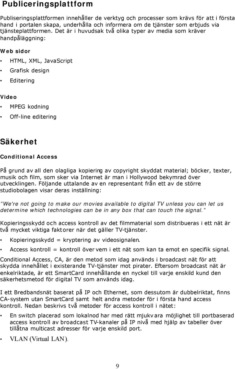 Det är i huvudsak två olika typer av media som kräver handpåläggning: Web sidor HTML, XML, JavaScript Grafisk design Editering Video MPEG kodning Off-line editering Säkerhet Conditional Access På