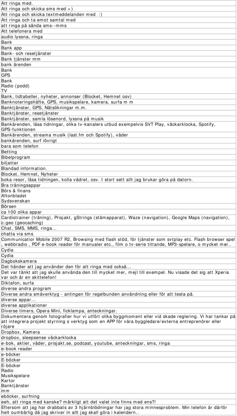 resetjänster Bank tjänster mm bank ärenden Bank GPS Bank Radio (podd) TV Bank, tidtabeller, nyheter, annonser (Blocket, Hemnet osv) Banknoteringshäfte, GPS, musikspelare, kamera, surfa m m