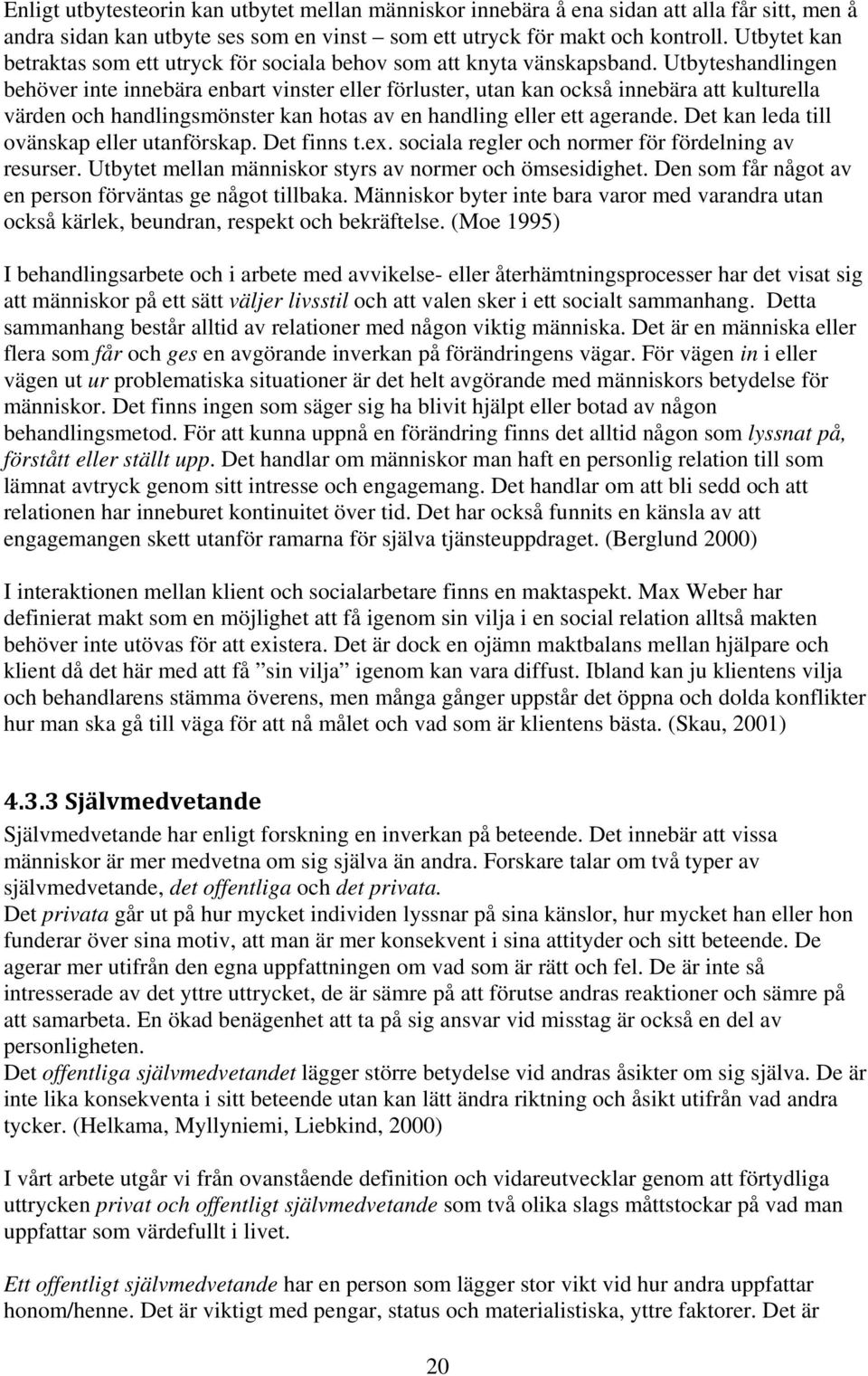 Utbyteshandlingen behöver inte innebära enbart vinster eller förluster, utan kan också innebära att kulturella värden och handlingsmönster kan hotas av en handling eller ett agerande.