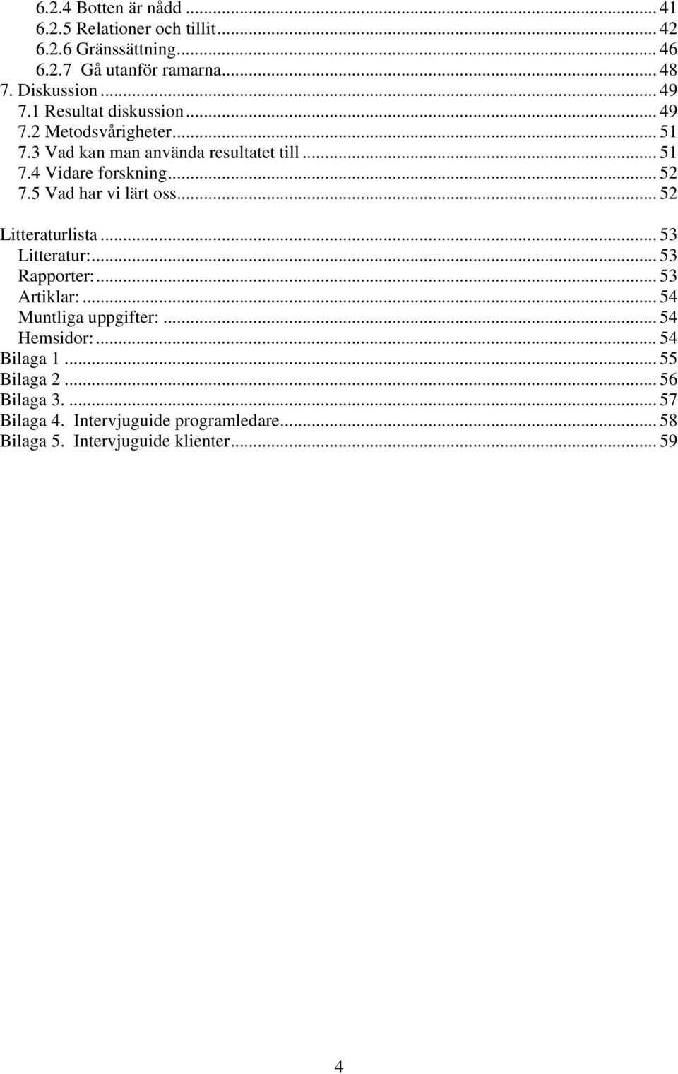 5 Vad har vi lärt oss... 52 Litteraturlista... 53 Litteratur:... 53 Rapporter:... 53 Artiklar:... 54 Muntliga uppgifter:... 54 Hemsidor:.