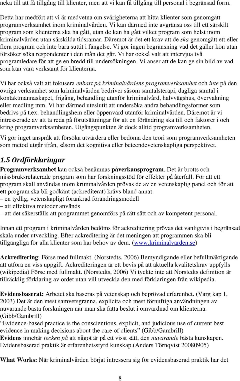 Vi kan därmed inte avgränsa oss till ett särskilt program som klienterna ska ha gått, utan de kan ha gått vilket program som helst inom kriminalvården utan särskilda tidsramar.