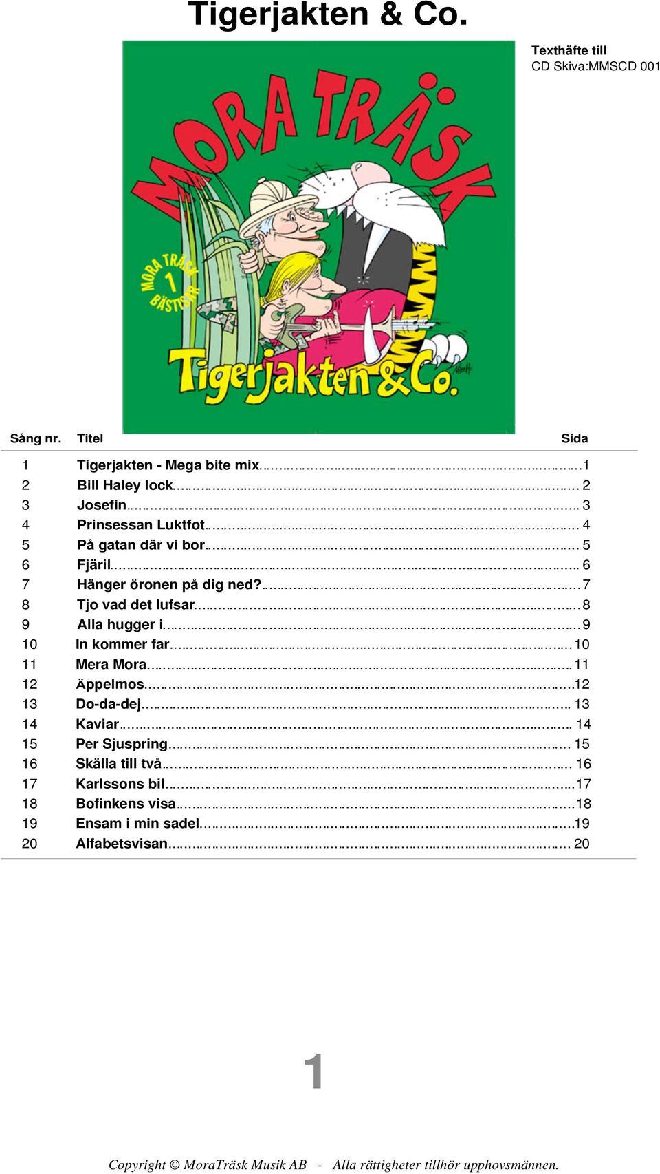 ..9 10 In kommer far...10 11 Mera Mora...11 12 Äppelmos...12 13 o-da-dej... 13 14 Kaviar... 14 15 Per Sjuspring... 15 16 Skälla till två.