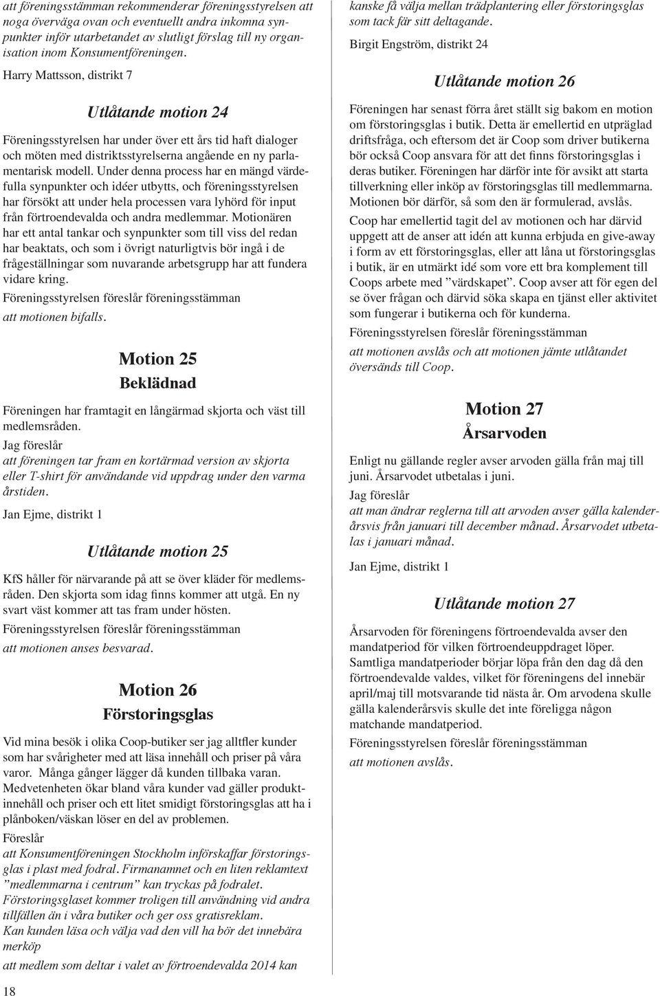 Under denna process har en mängd värdefulla synpunkter och idéer utbytts, och föreningsstyrelsen har försökt att under hela processen vara lyhörd för input från förtroendevalda och andra medlemmar.