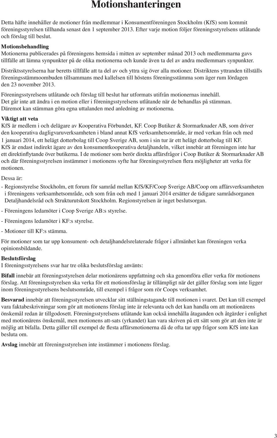 Motionsbehandling Motionerna publicerades på föreningens hemsida i mitten av september månad 2013 och medlemmarna gavs tillfälle att lämna synpunkter på de olika motionerna och kunde även ta del av