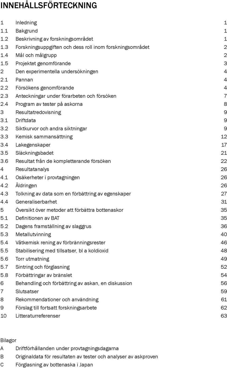 4 Program av tester på askorna 8 3 Resultatredovisning 9 3.1 Driftdata 9 3.2 Siktkurvor och andra siktningar 9 3.3 Kemisk sammansättning 12 3.4 Lakegenskaper 17 3.5 Släckningsbadet 21 3.