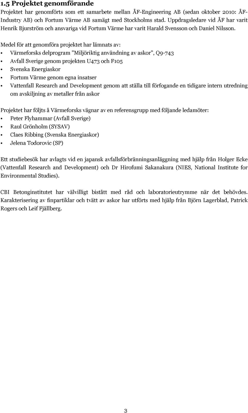 Medel för att genomföra projektet har lämnats av: Värmeforsks delprogram Miljöriktig användning av askor, Q9-743 Avfall Sverige genom projekten U473 och F105 Svenska Energiaskor Fortum Värme genom