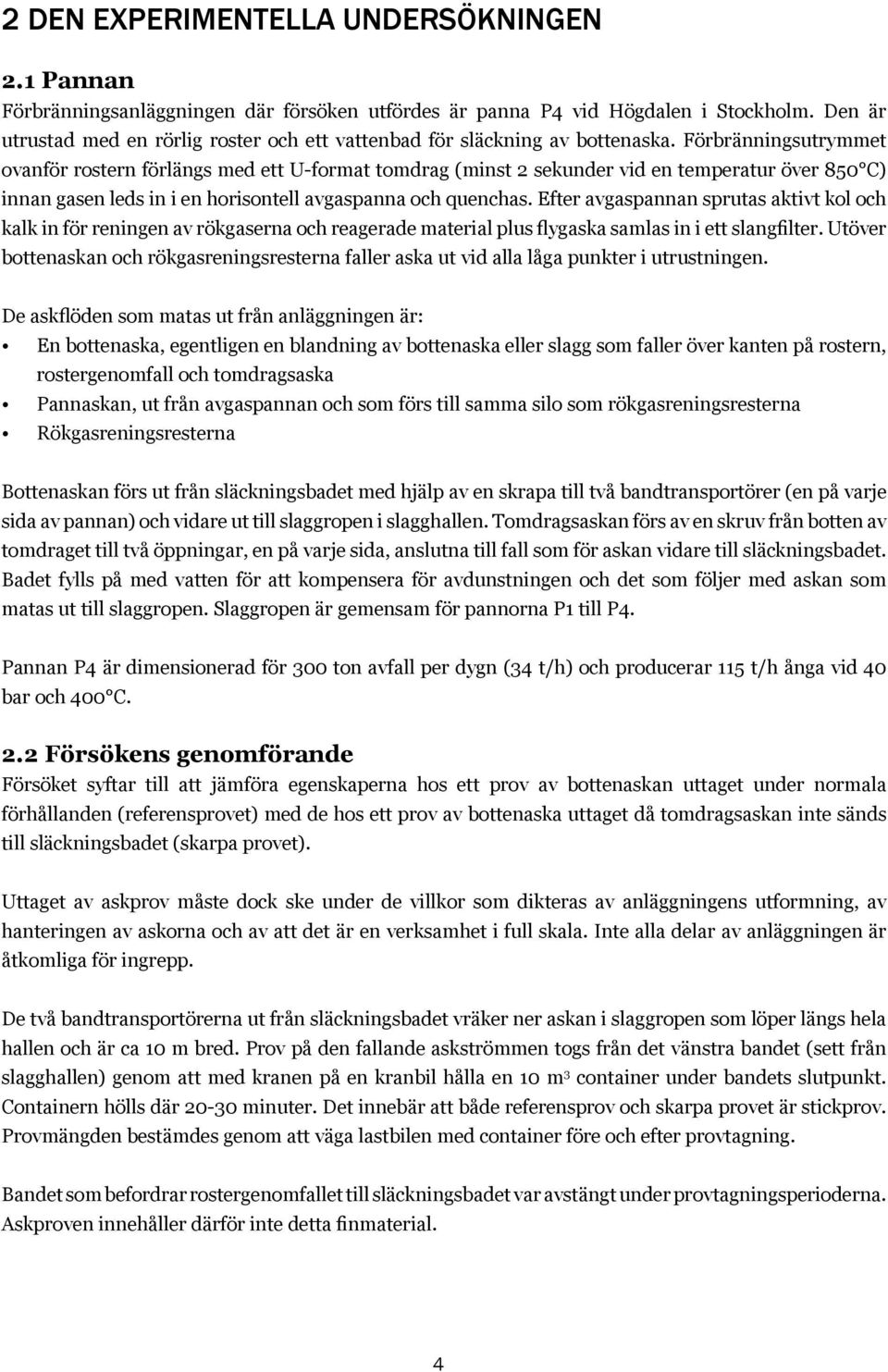 Förbränningsutrymmet ovanför rostern förlängs med ett U-format tomdrag (minst 2 sekunder vid en temperatur över 850 C) innan gasen leds in i en horisontell avgaspanna och quenchas.