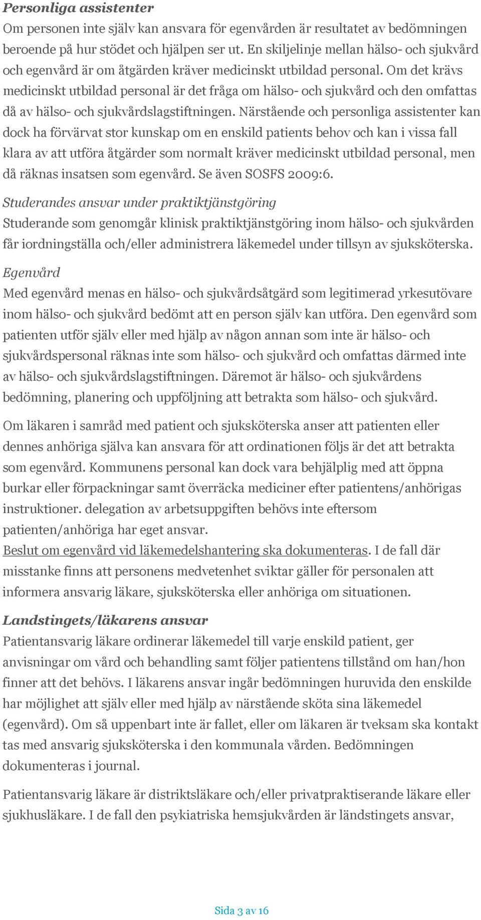 Om det krävs medicinskt utbildad personal är det fråga om hälso- och sjukvård och den omfattas då av hälso- och sjukvårdslagstiftningen.